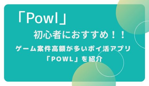初心者にお勧め！！ゲーム案件高額が多いポイ活アプリ「Powl」を紹介