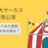 木下大サーカスが大阪で公演、行ってみた感想・席はどこがいい？