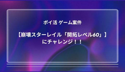 ポイ活 ゲーム案件【崩壊スターレイル「開拓レベル60」】にチャレンジ！！